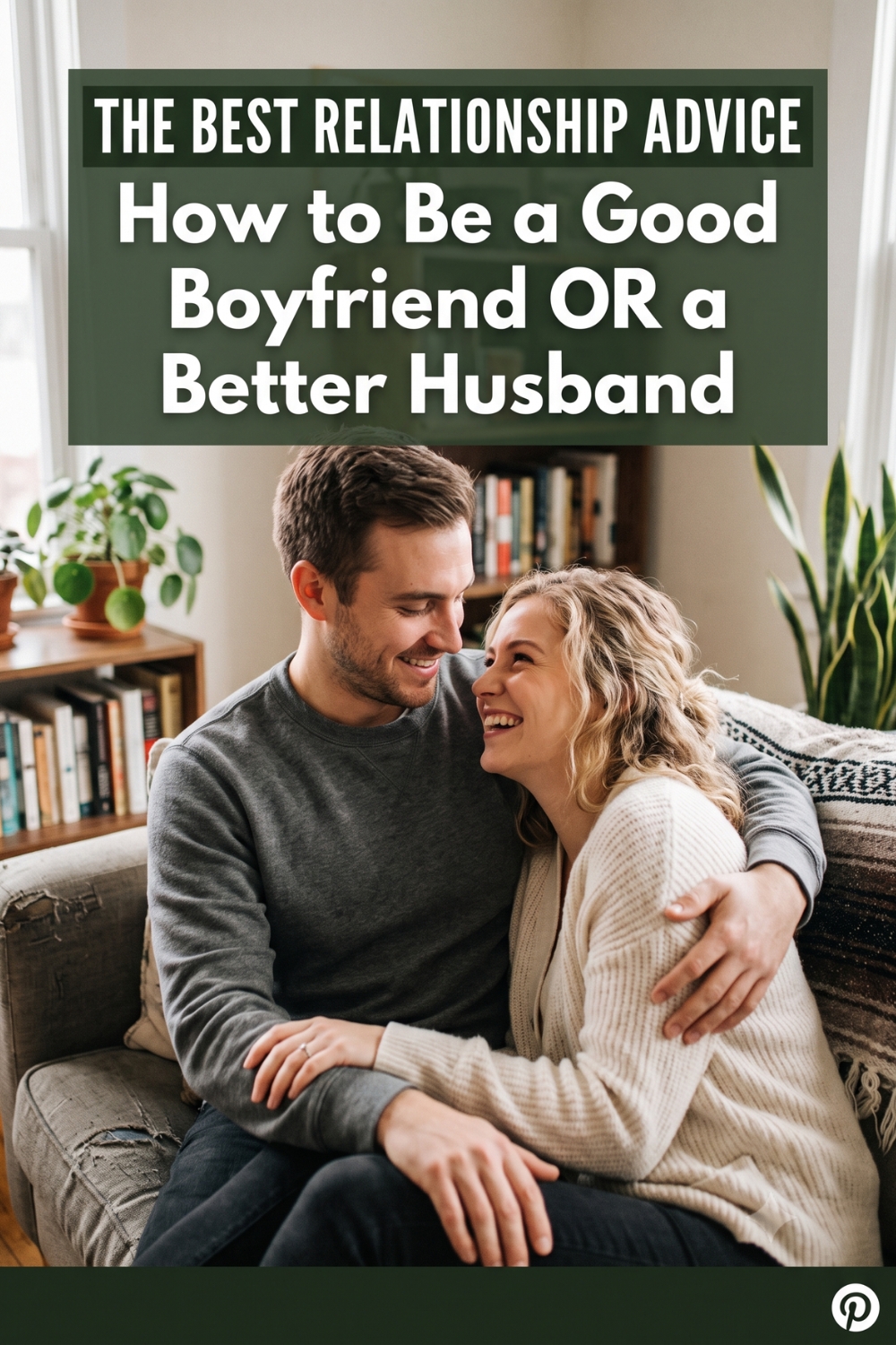 The Best Relationship Advice on How to Be a Good Boyfriend or a Better Husband